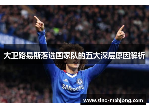 大卫路易斯落选国家队的五大深层原因解析 大卫路易斯落选国家队的五大深层原因解析