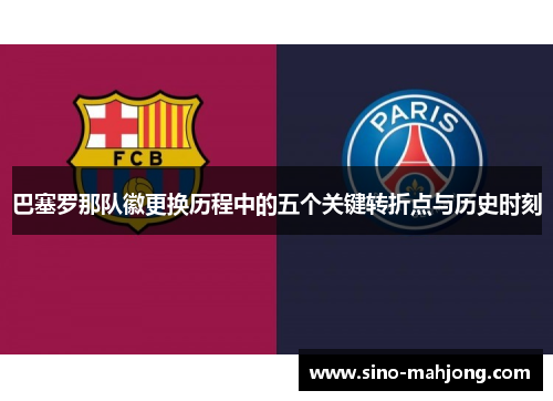 巴塞罗那队徽更换历程中的五个关键转折点与历史时刻 巴塞罗那队徽更换历程中的五个关键转折点与历史时刻