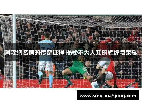 阿森纳名宿的传奇征程 揭秘不为人知的辉煌与荣耀 阿森纳名宿的传奇征程 揭秘不为人知的辉煌与荣耀