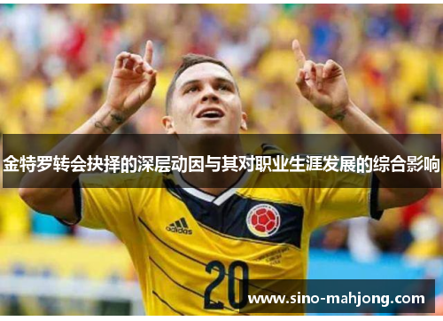 金特罗转会抉择的深层动因与其对职业生涯发展的综合影响 金特罗转会抉择的深层动因与其对职业生涯发展的综合影响