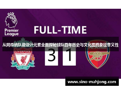 从阿森纳队徽设计元素全面探秘球队百年历史与文化图腾象征意义性