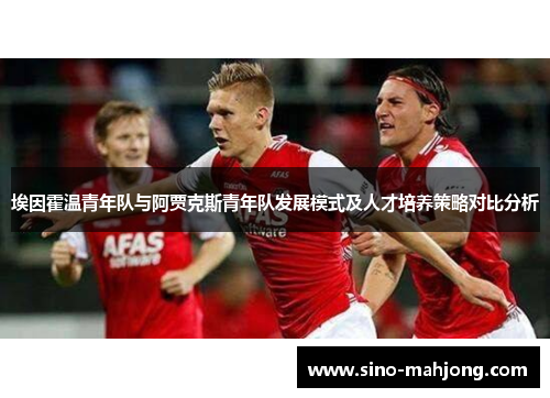 埃因霍温青年队与阿贾克斯青年队发展模式及人才培养策略对比分析