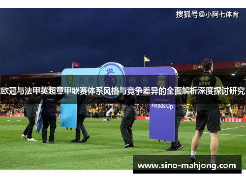 欧冠与法甲英超意甲联赛体系风格与竞争差异的全面解析深度探讨研究