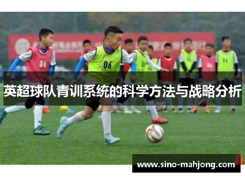 英超球队青训系统的科学方法与战略分析 英超球队青训系统的科学方法与战略分析