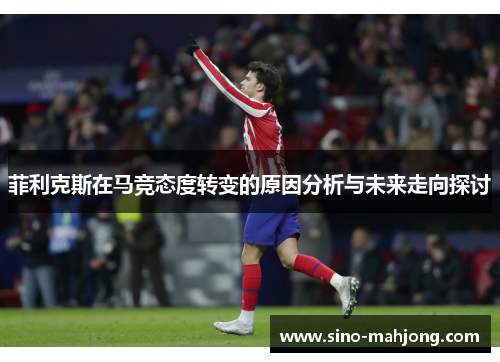 菲利克斯在马竞态度转变的原因分析与未来走向探讨