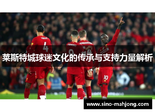 莱斯特城球迷文化的传承与支持力量解析 莱斯特城球迷文化的传承与支持力量解析