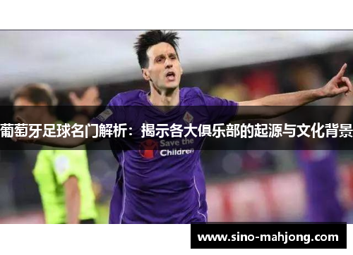 葡萄牙足球名门解析：揭示各大俱乐部的起源与文化背景
