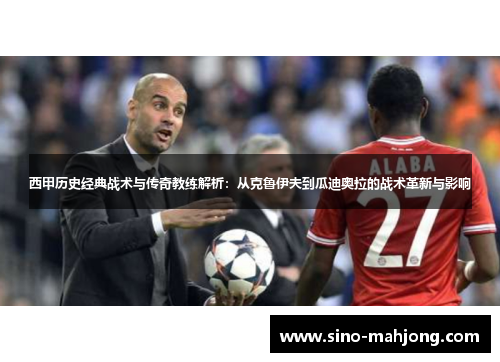 西甲历史经典战术与传奇教练解析:从克鲁伊夫到瓜迪奥拉的战术革新与影响 西甲历史经典战术与传奇教练解析:从克鲁伊夫到瓜迪奥拉的战术革新与影响