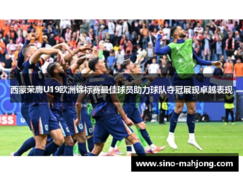 西蒙荣膺U19欧洲锦标赛最佳球员助力球队夺冠展现卓越表现