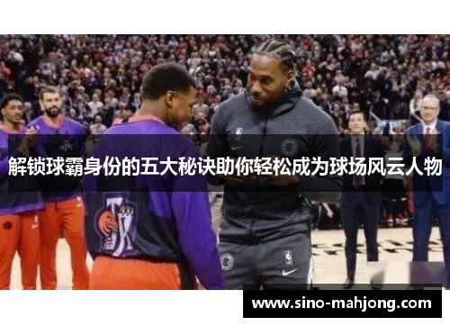 解锁球霸身份的五大秘诀助你轻松成为球场风云人物