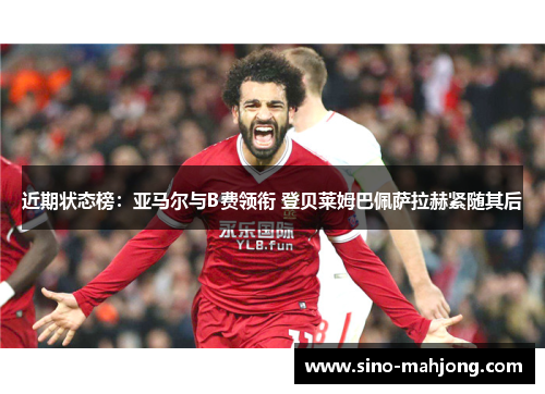 近期状态榜:亚马尔与B费领衔 登贝莱姆巴佩萨拉赫紧随其后 近期状态榜:亚马尔与B费领衔 登贝莱姆巴佩萨拉赫紧随其后