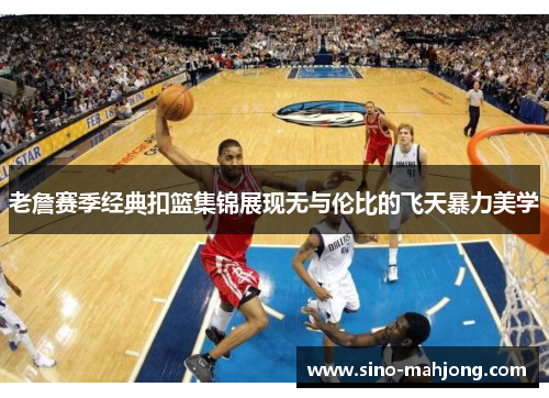 老詹赛季经典扣篮集锦展现无与伦比的飞天暴力美学 老詹赛季经典扣篮集锦展现无与伦比的飞天暴力美学