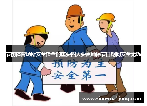 节前体育场所安全检查的重要四大要点确保节日期间安全无忧 节前体育场所安全检查的重要四大要点确保节日期间安全无忧