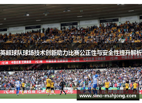 英超球队球场技术创新助力比赛公正性与安全性提升解析 英超球队球场技术创新助力比赛公正性与安全性提升解析