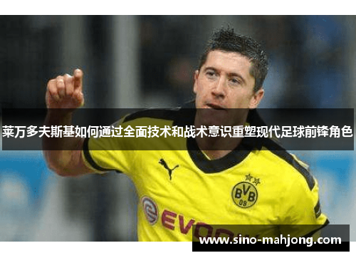 莱万多夫斯基如何通过全面技术和战术意识重塑现代足球前锋角色