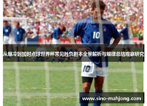 从爆冷到加时点球世界杯常见胜负剧本全景解析与规律总结观察研究