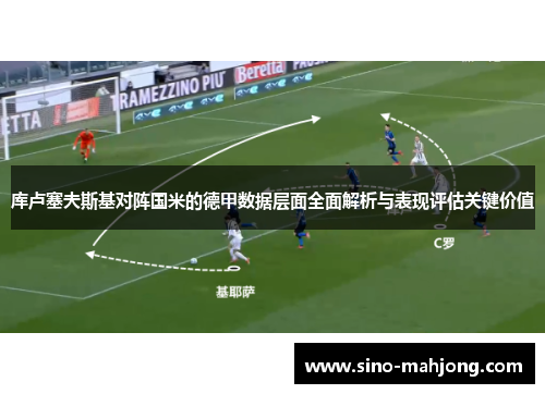 库卢塞夫斯基对阵国米的德甲数据层面全面解析与表现评估关键价值 库卢塞夫斯基对阵国米的德甲数据层面全面解析与表现评估关键价值