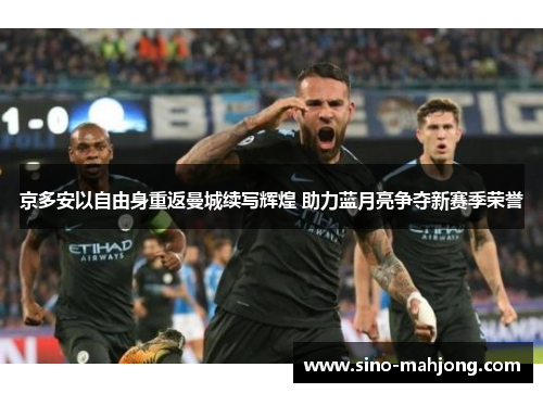 京多安以自由身重返曼城续写辉煌 助力蓝月亮争夺新赛季荣誉