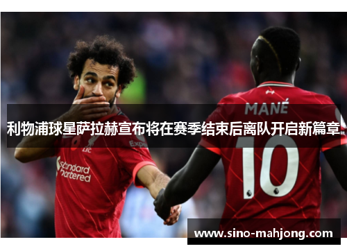 利物浦球星萨拉赫宣布将在赛季结束后离队开启新篇章 利物浦球星萨拉赫宣布将在赛季结束后离队开启新篇章