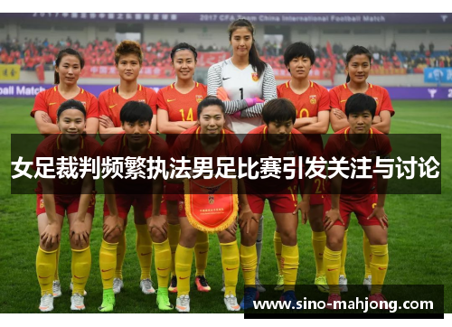 女足裁判频繁执法男足比赛引发关注与讨论