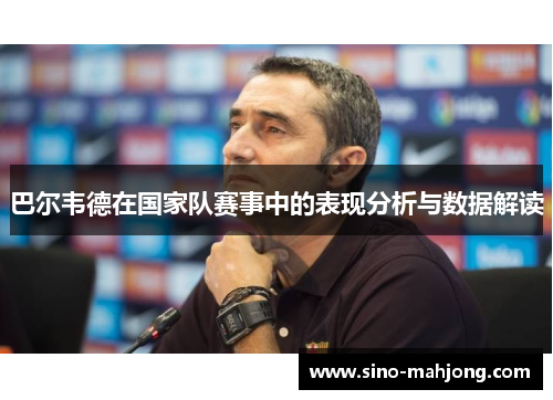 巴尔韦德在国家队赛事中的表现分析与数据解读
