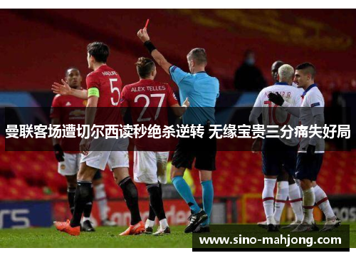 曼联客场遭切尔西读秒绝杀逆转 无缘宝贵三分痛失好局