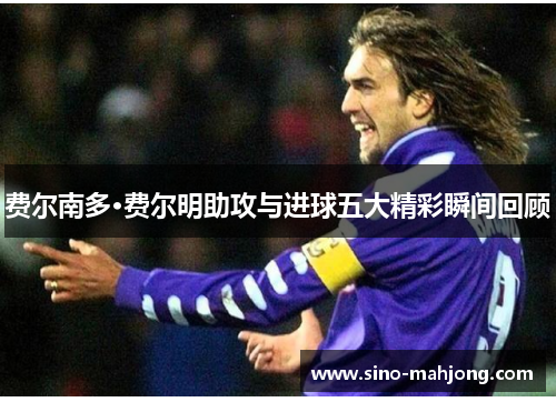 费尔南多·费尔明助攻与进球五大精彩瞬间回顾