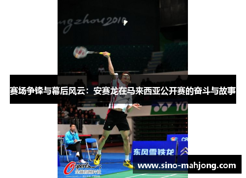 赛场争锋与幕后风云：安赛龙在马来西亚公开赛的奋斗与故事