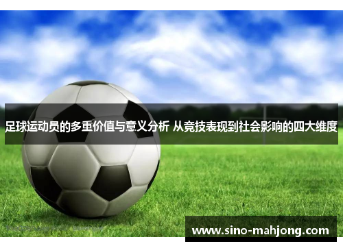 足球运动员的多重价值与意义分析 从竞技表现到社会影响的四大维度 足球运动员的多重价值与意义分析 从竞技表现到社会影响的四大维度