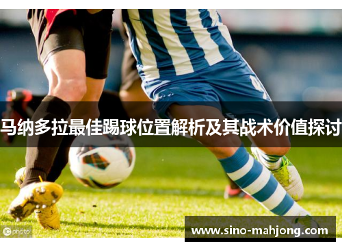 马纳多拉最佳踢球位置解析及其战术价值探讨 马纳多拉最佳踢球位置解析及其战术价值探讨